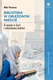 Okładka książki Biblioteka w oblężonym mieście. O wojnie w Syrii i odzyskanej nadziei