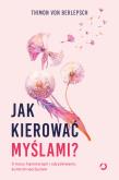 Jak kierować myślami? O mocy hipnoterapii i odzyskiwaniu kontroli nad życiem. Autor: Berlepsch Thimon von, Bitzer Lisa. Dobreksiazki.pl Okładka książki Jak kierować myślami? O mocy hipnoterapii i odzyskiwaniu kontroli nad życiem