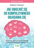 Okładka książki Jak uwolnić się od kompulsywnego objadania się. Naukowy plan pokonania bulimii i eliminacji zaburzeń odżywiania