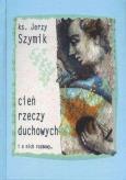 Cień rzeczy duchowych i o nich rozmowy. Autor: Ks. Jerzy Szymik. Dobreksiazki.pl Okładka książki Cień rzeczy duchowych i o nich rozmowy