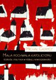 Okładka książki Mała pochwała katolicyzmu. Kościół i polityka w późnej nowoczesności