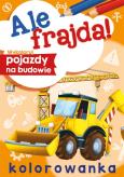 Okładka książki Wykoloruj pojazdy na budowie. Ale frajda!
