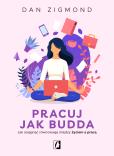 Pracuj jak Budda. Jak osiągnąć równowagę... Autor: Dan Zigmond, Bartłomiej Kotarski, Katarzyna Rogow. Dobreksiazki.pl Okładka książki Pracuj jak Budda. Jak osiągnąć równowagę..