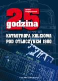 Okładka książki 25 godzina. Katastrofa kolejowa pod Otłoczynem 1980. Wydanie drugie poprawione i uzupełnione