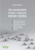 Jak samodzielnie usunąć z organizmu metale ciężkie.. Autor: Lilley James. Dobreksiazki.pl Okładka książki Jak samodzielnie usunąć z organizmu metale ciężkie.