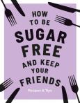 Okładka książki How to be Sugar Free and Keep Your Friends