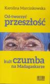 Okładka książki Od-tworzyć przeszłość. Kult czumba na Madagaskarze