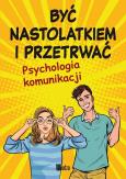 Okładka książki Być nastolatkiem i przetrwać. Psychologia komunikacji
