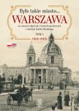 Okładka książki Było takie miasto… Warszawa na starych zdjęciach i kartach pocztowych z kolekcji Rafała Bielskiego Tom 1 1860-1905