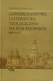 Okładka książki Chrześcijaństwo i literatura teologiczna na Rusi Kijowskiej (988-1237)