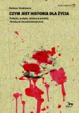 Okładka książki Czym jest historia dla życia. Polityka, erotyka, władza w polskiej literaturze dwudziestowiecznej