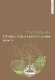 Dźwięki, ludzie i nasłuchiwanie miasta. Wybrane elementy fonosfery Warszawy na przełomie XIX i XX wi. Autor: Michalska Marta. Dobreksiazki.pl Okładka książki Dźwięki, ludzie i nasłuchiwanie miasta. Wybrane elementy fonosfery Warszawy na przełomie XIX i XX wi