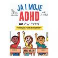 Okładka książki JA I MOJE ADHD 60 ćwiczeń, które pomogą dziecku w samoregulacji, koncentracji i odnoszeniu sukcesów