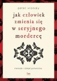 Okładka książki Jak człowiek zmienia się w seryjnego mordercę