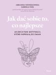 Okładka książki Jak dać sobie to, co najlepsze. 40 lekcji Pani Motywacji, które inspirują do zmian