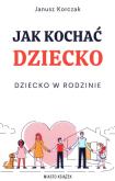 Okładka książki Jak kochać dziecko. Dziecko w rodzinie