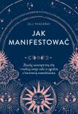 Okładka książki Jak manifestować. Zbuduj wewnętrzną siłę i realizuj swoje cele w zgodzie z harmonią wszechświata