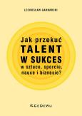 Okładka książki Jak przekuć talent w sukces w sztuce, sporcie..