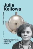 Okładka książki Julia Keilowa. Metaloplastyczka na nowe czasy