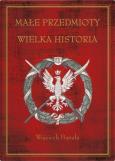 Okładka książki Małe przedmioty, wielka historia. Polskie pocztówki i druki patriotyczne XIX i XX wieku
