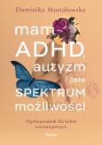 Okładka książki Mam ADHD, autyzm i całe spektrum możliwości. Psychoporadnik dla kobiet neuroatypowych