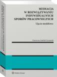 Okładka książki Mediacja w rozwiązywaniu indywidualnych sporów pracowniczych – ujęcie modelowe