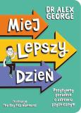 Miej lepszy dzień. Pozytywny poradnik o zdrowiu psychicznym. Autor: Dr Alex George. Dobreksiazki.pl Okładka książki Miej lepszy dzień. Pozytywny poradnik o zdrowiu psychicznym