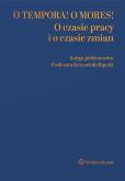 Okładka książki O tempora! O  mores! O czasie pracy i o czasie zmian. Księga jubileuszowa prof. Krzysztofa Rączki