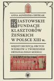 Okładka książki Piastowskie fundacje klasztorów żeńskich w Polsce XIII w. Między recepcją obcych wzorców