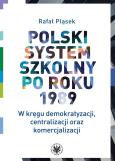 Okładka książki Polski system szkolny po roku 1989. W kręgu demokratyzacji, centralizacji oraz komercjalizacji