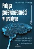 Okładka książki Potęga podświadomości w praktyce. Skuteczne techniki kreowania myśli, dzięki którym przełamiesz negatywne wzorce, zmienisz nawyki i rozbudzisz w sobie naturalną
