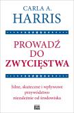 Okładka książki Prowadź do zwycięstwa. Silne, skuteczne i wpływowe przywództwo niezależnie od środowiska