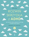 Okładka książki Rozwiń skrzydła z ADHD. Jak wyciszyć umysł, odnaleźć równowagę i rozwinąć ukryte talenty