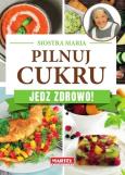 Okładka książki Siostra Maria - Pilnuj cukru - Jedz zdrowo