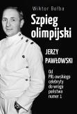 Szpieg olimpijski. Jerzy Pawłowski; od PRL-owskiego celebryty do wroga państwa nr 1. Autor: Bołba Wiktor. Dobreksiazki.pl Okładka książki Szpieg olimpijski. Jerzy Pawłowski; od PRL-owskiego celebryty do wroga państwa nr 1