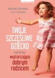 Okładka książki Twoje szczęśliwe dziecko, czyli jak być wystarczająco dobrym rodzicem