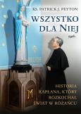 Okładka książki Wszystko dla Niej. Historia kapłana, który rozkochał świat w różańcu