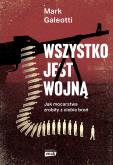 Wszystko jest wojną. Autor: Galeotti Mark, Arkadiusz Romanek. Dobreksiazki.pl Okładka książki Wszystko jest wojną
