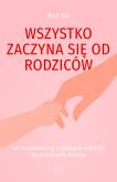 Okładka książki Wszystko zaczyna się od rodziców. Jak konsekwencją i spokojem wpłynąć na zachowanie dziecka