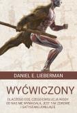 Okładka książki Wyćwiczony. Dlaczego coś, czego ewolucja nigdy od nas nie wymagała, jest tak zdrowe i satysfakcjonujące
