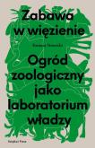 Okładka książki Zabawa w więzienie. Ogród zoologiczny jako laboratorium władzy