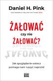 Okładka książki Żałować czy nie żałować? Jak spoglądanie wstecz pomaga nam ruszyć naprzód