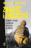 Okładka książki Znaleźć i zniszczyć. Rozmowa z polskim ochotnikiem walczącym na Ukrainie