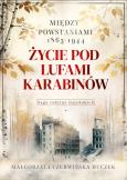 Okładka książki Życie pod lufami karabinów. Między powstaniami 1863-1944. Saga rodziny Gajewskich 1911-1989