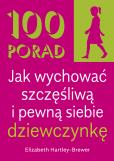 Okładka książki 100 Porad jak wychować szczęśliwą i pewną siebie dziewczynkę . WYD 2
