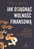 Okładka książki Jak osiągnąć wolność finansową. 10 kroków, które pozwolą ci odzyskać kontrolę, poczucie bezpieczeństwa i spokój ducha