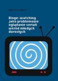 Okładka książki Binge-watching jako problemowe oglądanie seriali..