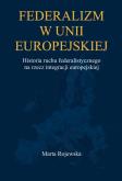 Okładka książki Federalizm w Unii Europejskiej. Historia ruchu federalistycznego na rzecz integracji europejskiej