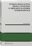 Okładka książki Funkcja regulacyjna prawa cywilnego w obszarze platform internetowych