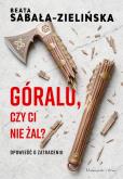 Okładka książki Góralu, czy ci nie żal? Opowieść o zatraceniu